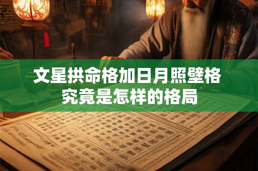 文星拱命格加日月照壁格 究竟是怎样的格局