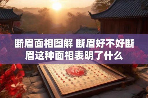 断眉面相图解 断眉好不好断眉这种面相表明了什么