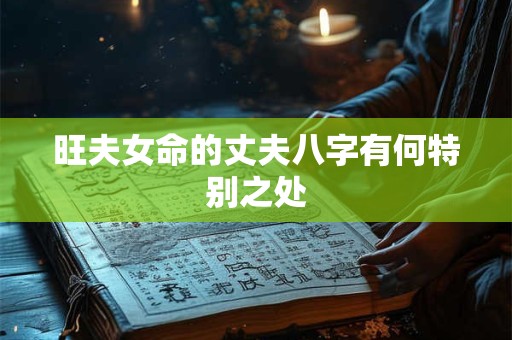 旺夫女命的丈夫八字有何特别之处 旺夫女命的丈夫八字有何特别之处
