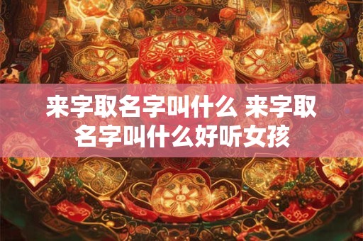 来字取名字叫什么 来字取名字叫什么好听女孩