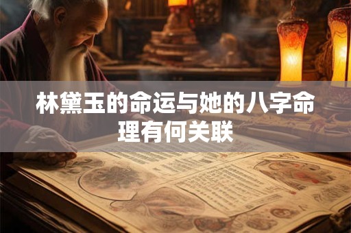林黛玉的命运与她的八字命理有何关联