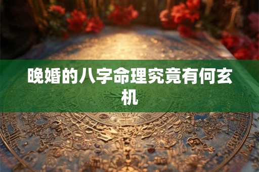 晚婚的八字命理究竟有何玄机