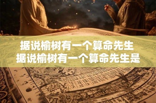 据说榆树有一个算命先生 据说榆树有一个算命先生是真的吗
