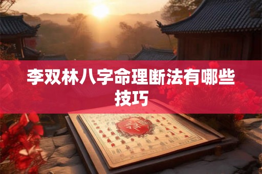 李双林八字命理断法有哪些技巧