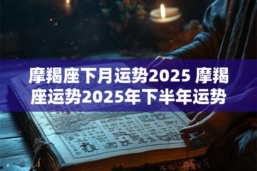 摩羯座下月运势2025 摩羯座运势2025年下半年运势详解