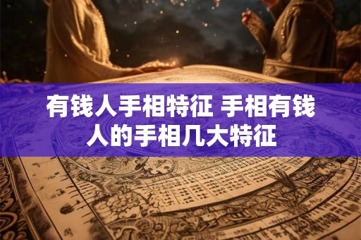 有钱人手相特征 手相有钱人的手相几大特征