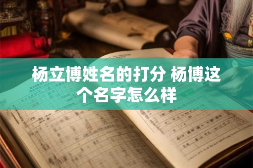 杨立博姓名的打分 杨博这个名字怎么样