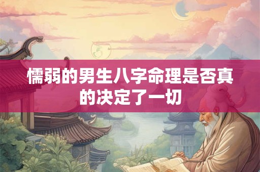 懦弱的男生八字命理是否真的决定了一切