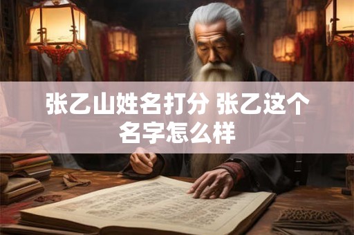 张乙山姓名打分 张乙这个名字怎么样