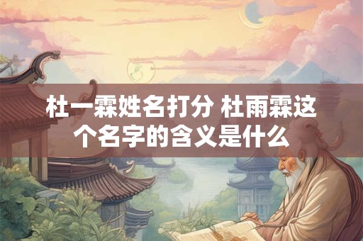 杜一霖姓名打分 杜雨霖这个名字的含义是什么