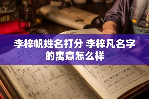 李梓帆姓名打分 李梓凡名字的寓意怎么样