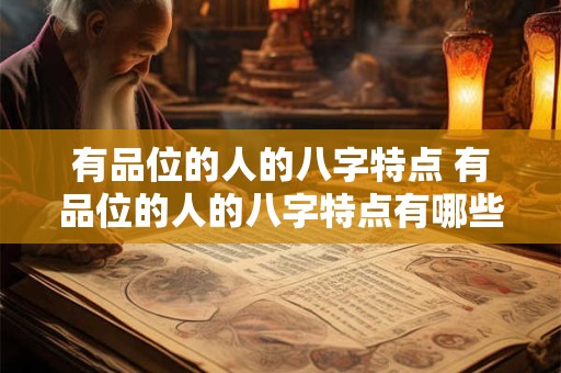 有品位的人的八字特点 有品位的人的八字特点有哪些