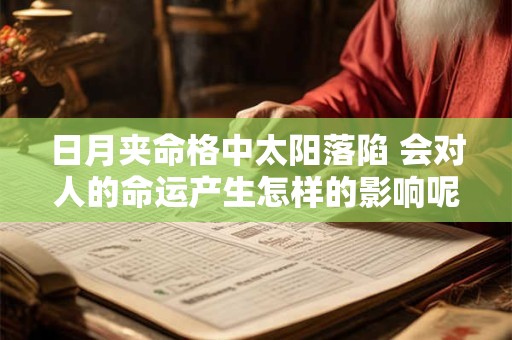 详细阅读:日月夹命格中太阳落陷 会对人的命运产生怎样的影响呢 日月夹命格中太阳落陷 会对人的命运产生怎样的影响呢