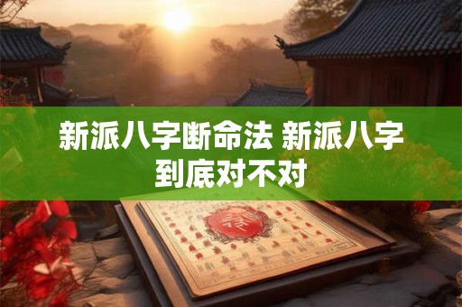 新派八字断命法 新派八字到底对不对