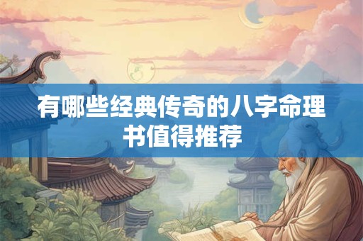 有哪些经典传奇的八字命理书值得推荐