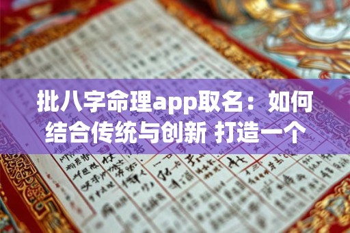 批八字命理app取名：如何结合传统与创新 打造一个吸引用户的好名字