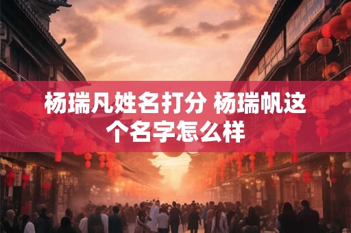 杨瑞凡姓名打分 杨瑞帆这个名字怎么样