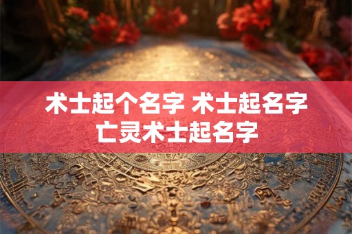 术士起个名字 术士起名字亡灵术士起名字
