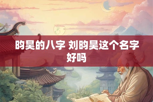 昀昊的八字 刘昀昊这个名字好吗