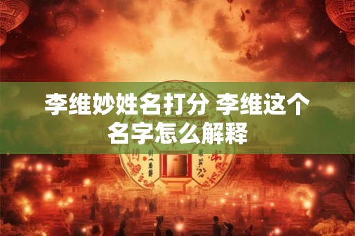 李维妙姓名打分 李维这个名字怎么解释