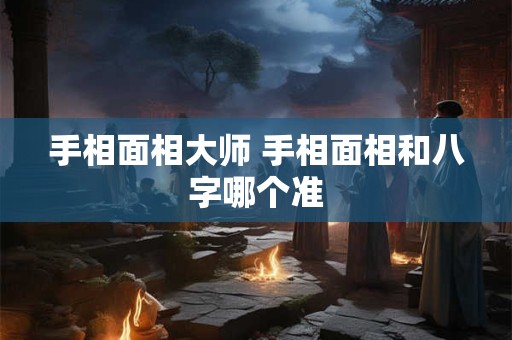 手相面相大师 手相面相和八字哪个准