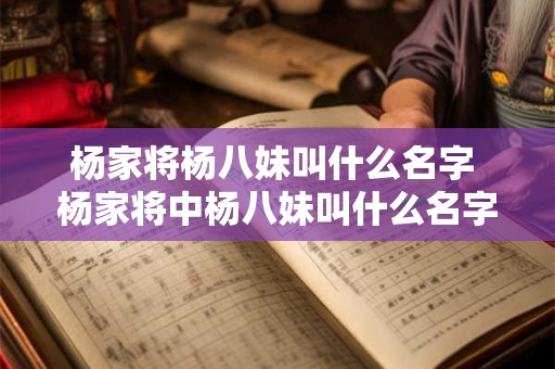 杨家将杨八妹叫什么名字 杨家将中杨八妹叫什么名字啊