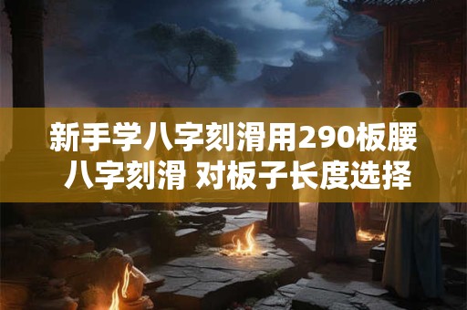 新手学八字刻滑用290板腰 八字刻滑 对板子长度选择