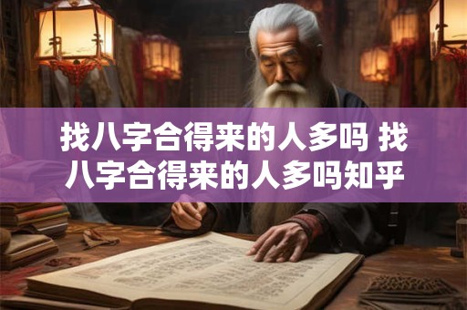 找八字合得来的人多吗 找八字合得来的人多吗知乎