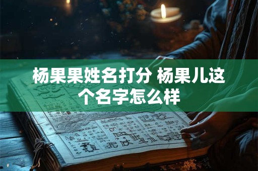 杨果果姓名打分 杨果儿这个名字怎么样