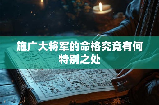 施广大将军的命格究竟有何特别之处