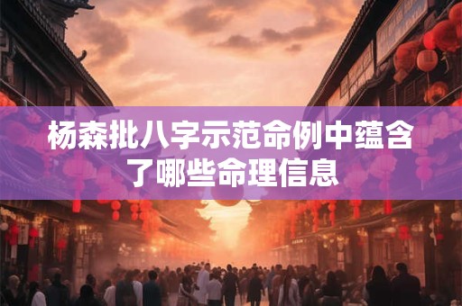 杨森批八字示范命例中蕴含了哪些命理信息