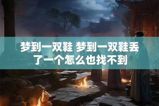 梦到一双鞋 梦到一双鞋丢了一个怎么也找不到