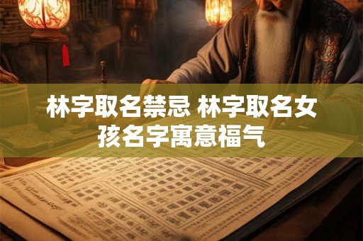 林字取名禁忌 林字取名女孩名字寓意福气