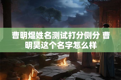 曹明煜姓名测试打分侧分 曹明昊这个名字怎么样