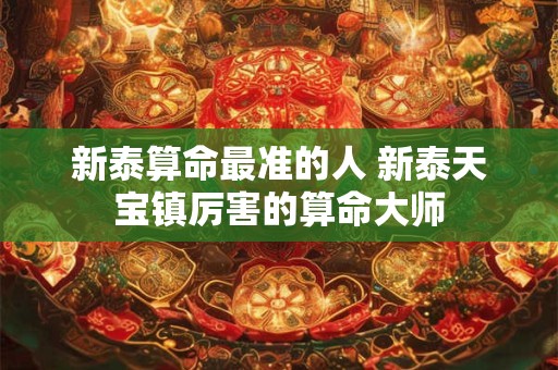 新泰算命最准的人 新泰天宝镇厉害的算命大师