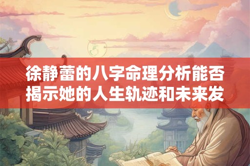 详细阅读:徐静蕾的八字命理分析能否揭示她的人生轨迹和未来发展 徐静蕾的八字命理分析能否揭示她的人生轨迹和未来发展