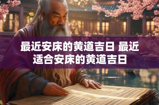 最近安床的黄道吉日 最近适合安床的黄道吉日