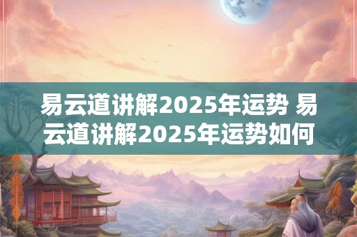 易云道讲解2026年运势 易云道讲解2026年运势如何 易云道讲解2026年运势 易云道讲解2026年运势如何