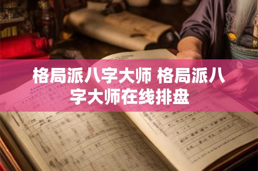 格局派八字大师 格局派八字大师在线排盘
