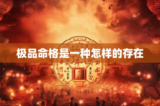 极品命格是一种怎样的存在 极品命格是一种怎样的存在