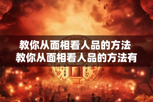 教你从面相看人品的方法 教你从面相看人品的方法有哪些