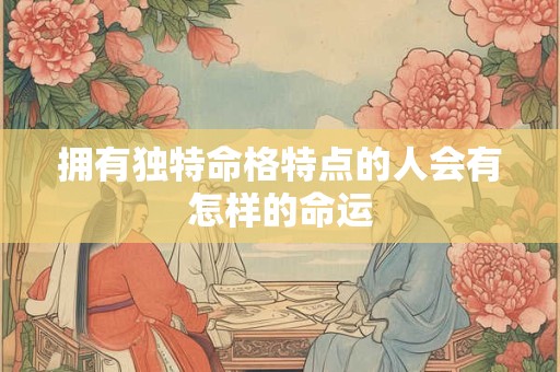 拥有独特命格特点的人会有怎样的命运