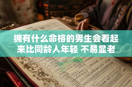 拥有什么命格的男生会看起来比同龄人年轻 不易显老