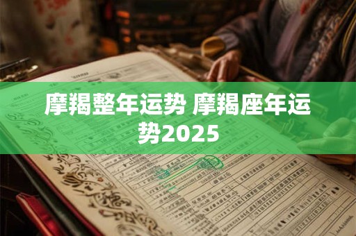 摩羯整年运势 摩羯座年运势2025