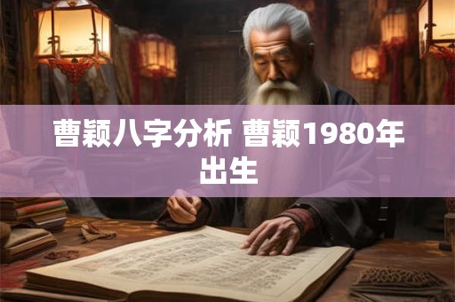 曹颖八字分析 曹颖1980年出生