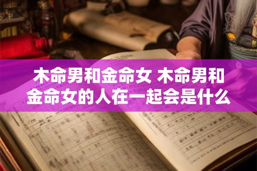 木命男和金命女 木命男和金命女的人在一起会是什么样