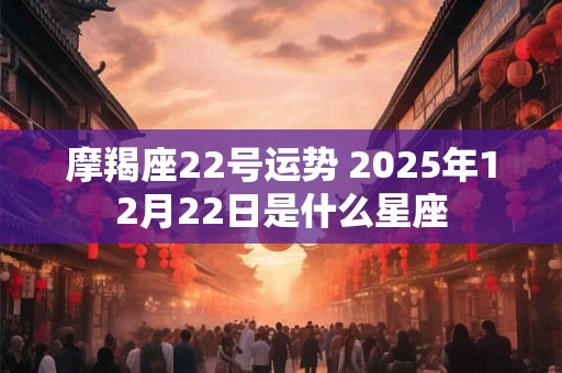 摩羯座22号运势 2025年12月22日是什么星座