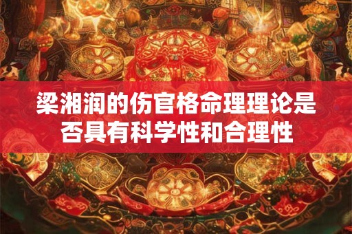 梁湘润的伤官格命理理论是否具有科学性和合理性