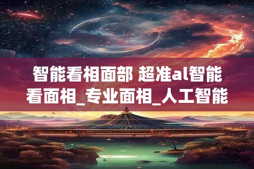 智能看相面部 超准al智能看面相_专业面相_人工智能