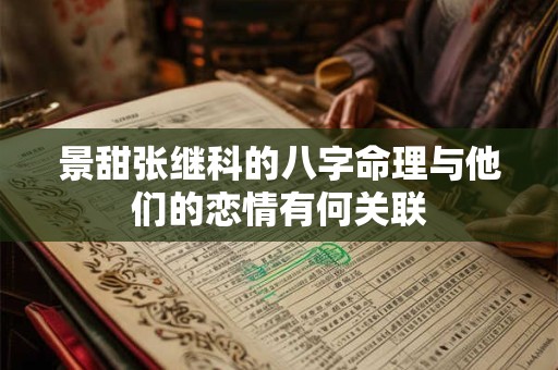 景甜张继科的八字命理与他们的恋情有何关联 景甜张继科的八字命理与他们的恋情有何关联